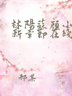 林阳苏颜小说最新章节在线阅读