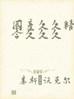 国产久久精品综合久久久