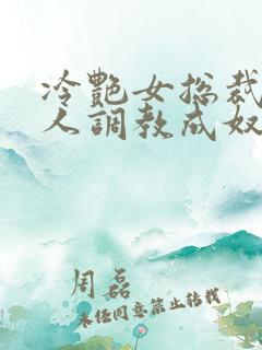 冷艳女总裁被黑人调教成奴