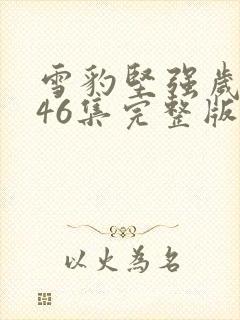 雪豹坚强岁月第46集完整版