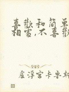 喜欢和简单的人相处,不喜欢复杂的人