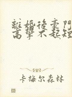 离婚后豪门前妻高攀不起短剧免费观看