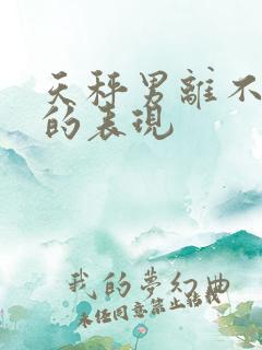 天秤男离不开你的表现