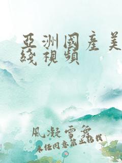亚洲国产美女在线视频