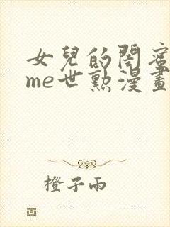 女儿的闺蜜都归me世勋漫画免费