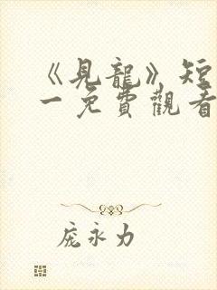 《见龙》短剧林一免费观看