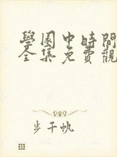 学园中时间暂时全集免费观看动漫