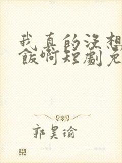 我真的没想吃软饭啊短剧免费观看