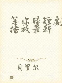 等你归短剧免费播放最新
