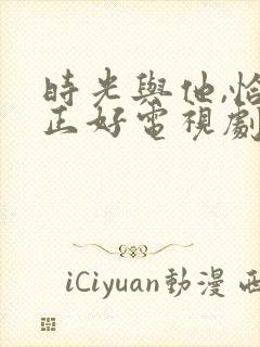 时光与他,恰是正好电视剧免费看