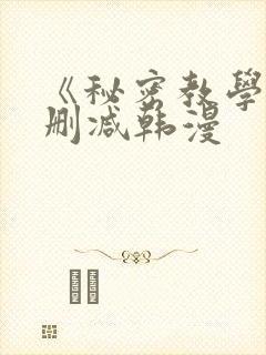 《秘密教学》无删减韩漫