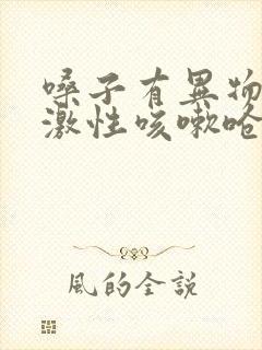 嗓子有异物感刺激性咳嗽呛咳是什么病