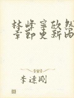 林峰宁欣然最新章节更新内容