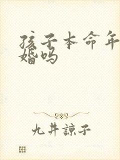 孩子本命年能结婚吗
