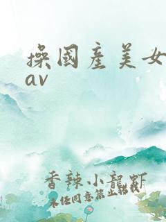 操国产美女黑逼av