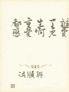 都重生了谁还谈恋爱啊免费下载txt