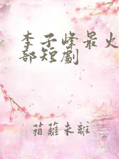 李子峰最火的三部短剧