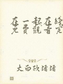 在一起在线观看免费观看完整版