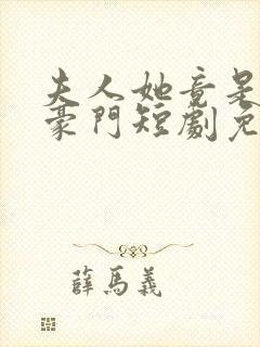 夫人她竟是顶级豪门短剧免费观看全集