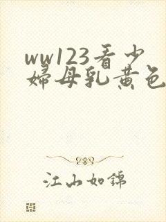 ww123看少妇母乳黄色亚洲片