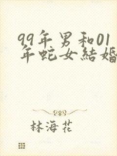 99年男和01年蛇女结婚好吗