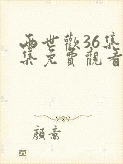 两世欢36集全集免费观看
