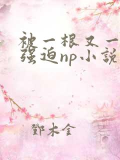 被一根又一根h强迫np小说