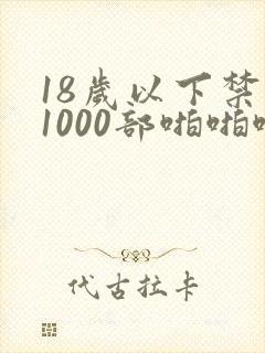 18岁以下禁看1000部啪啪啪