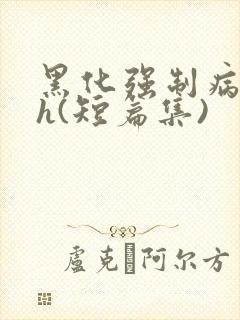 黑化强制病娇高h(短篇集)