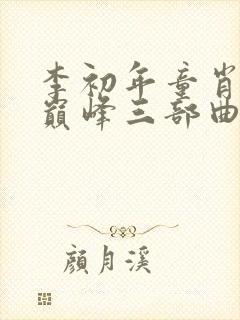 李初年童肖媛最巅峰三部曲