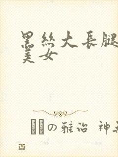 黑丝大长腿大胸美女