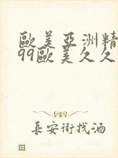 欧美亚洲精品 99欧美久久久
