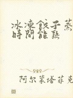 冰冻饺子蒸多少时间能熟