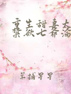 重生甜妻太会撩禁欲七爷沦陷了