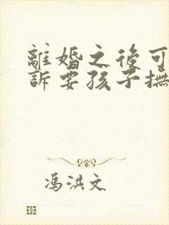 离婚之后可以起诉要孩子抚养费吗