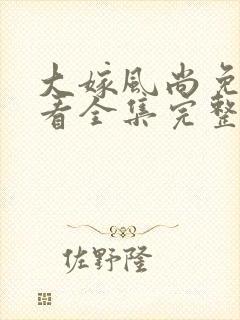 大嫁风尚免费观看全集完整版高清