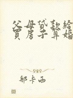 父母贷款给儿子买房子算婚前财产