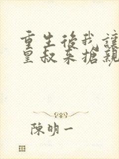 重生后我让前夫皇叔来抢亲正版