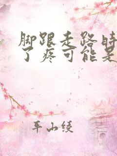 脚跟走路时间长了疼可能是什么原因