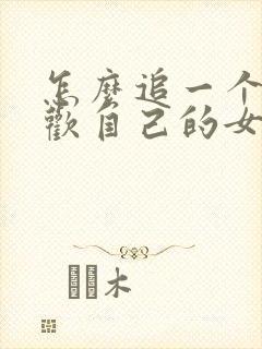 怎么追一个不喜欢自己的女孩子