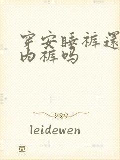 穿安睡裤还要穿内裤吗