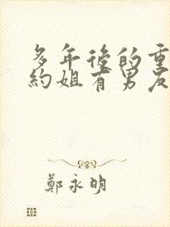 多年后的重逢不约姐有男友免费阅读