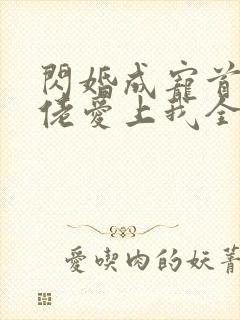 闪婚成宠首富大佬爱上我全集免费