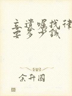 立遗嘱找律师需要多少钱