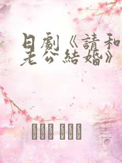 日剧《请和我的老公结婚》热播