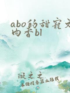 abo的甜宠文肉香bl