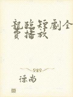 龙临短剧全集免费播放