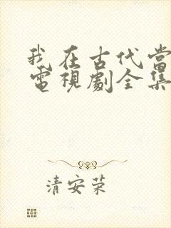 我在古代当王爷电视剧全集免费观看