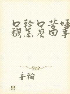 口干口苦唾液粘稠怎么回事?