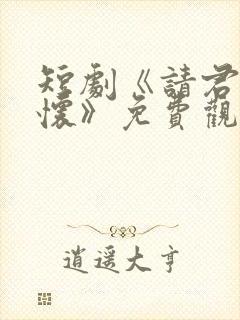 短剧《请君入我怀》免费观看